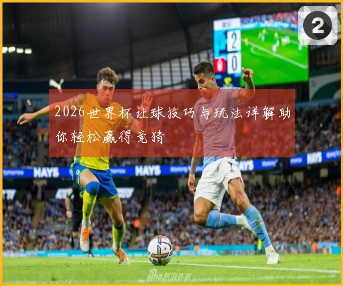 2026世界杯让球技巧与玩法详解助你轻松赢得竞猜