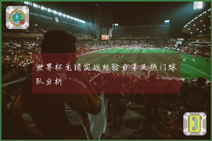 世界杯竞猜实战经验分享及热门球队分析
