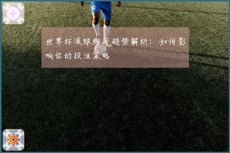 世界杯滚球赔率趋势解析：如何影响你的投注策略