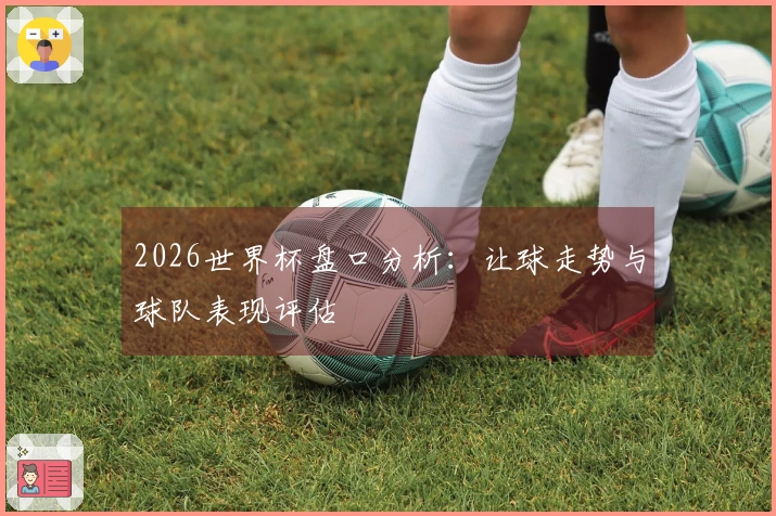 2026世界杯盘口分析：让球走势与球队表现评估