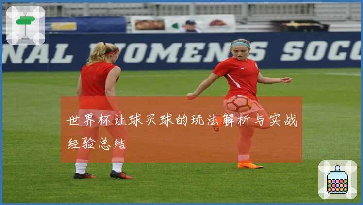 世界杯让球买球的玩法解析与实战经验总结