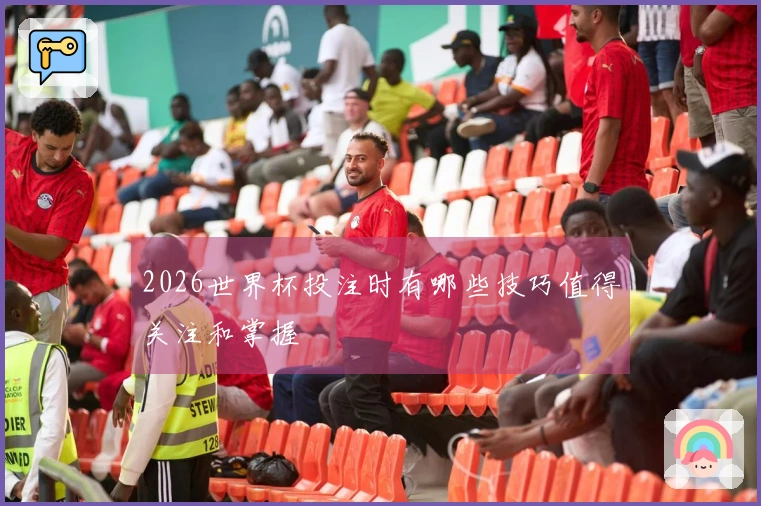 2026世界杯投注时有哪些技巧值得关注和掌握