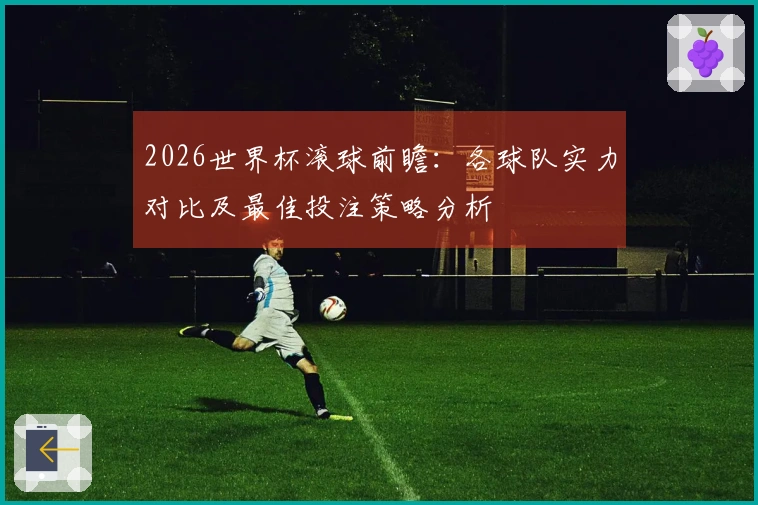 2026世界杯滚球前瞻：各球队实力对比及最佳投注策略分析