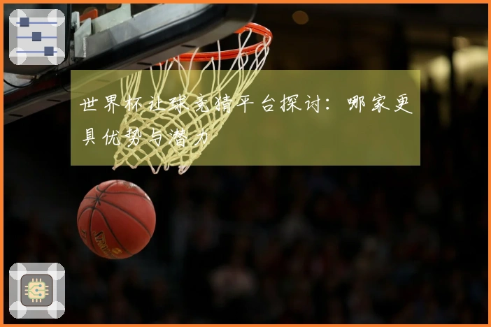 世界杯让球竞猜平台探讨：哪家更具优势与潜力