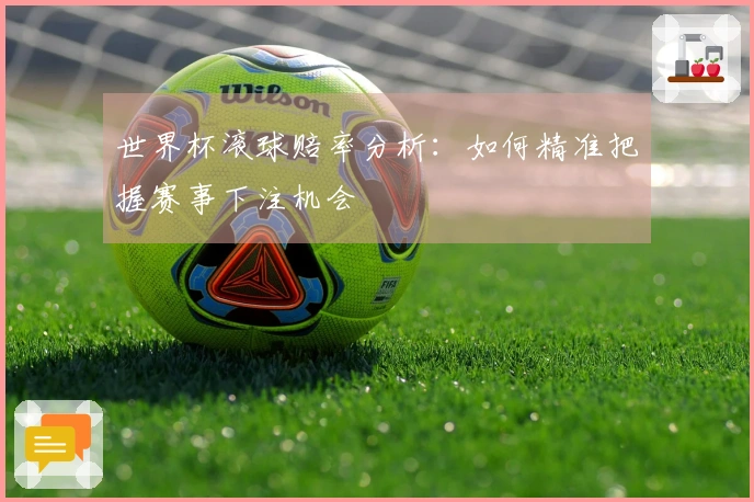 世界杯滚球赔率分析：如何精准把握赛事下注机会