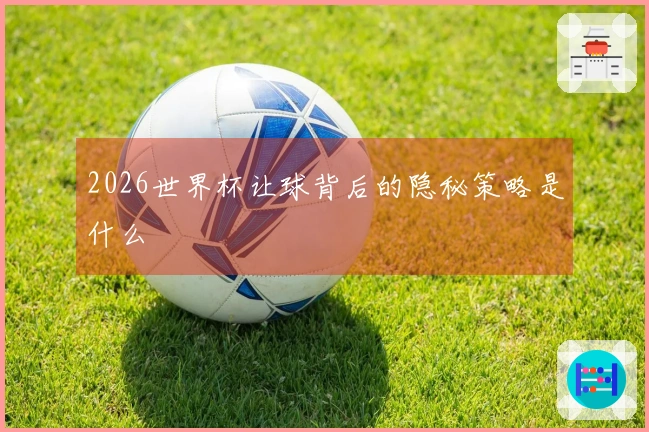 2026世界杯让球背后的隐秘策略是什么