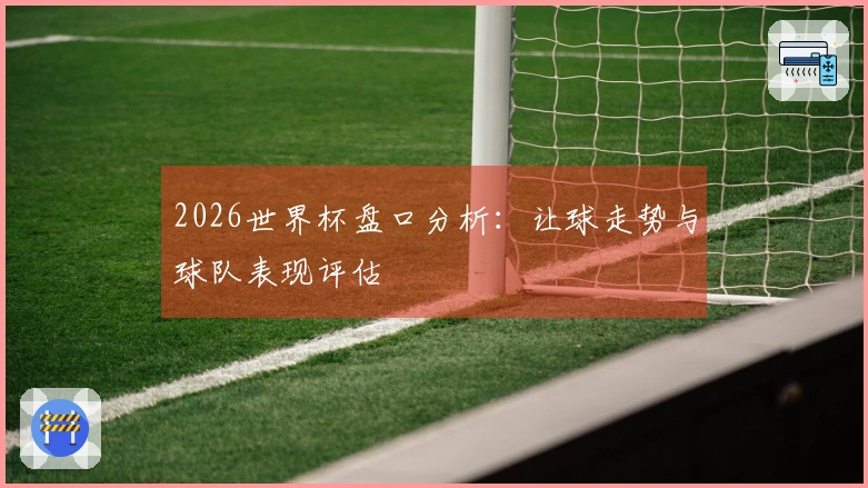 2026世界杯盘口分析：让球走势与球队表现评估