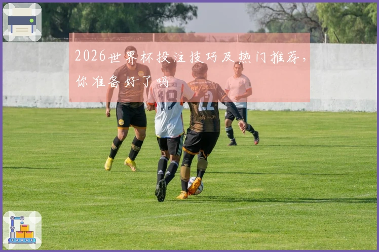 2026世界杯投注技巧及热门推荐，你准备好了吗