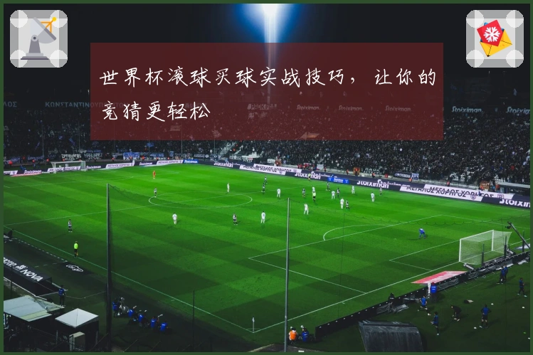 世界杯滚球买球实战技巧，让你的竞猜更轻松