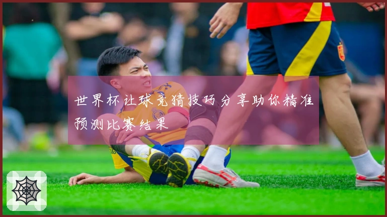 世界杯让球竞猜技巧分享助你精准预测比赛结果