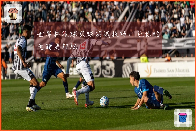 世界杯滚球买球实战技巧，让你的竞猜更轻松
